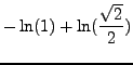 $\displaystyle - \ln(1) + \ln(\frac{\sqrt{2}}{2})$