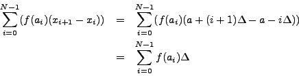 \begin{eqnarray*}
\sum_{i=0}^{N-1} (f(a_i) (x_{i+1} - x_i) ) & = & \sum_{i=0}^{N...
...elta
- a - i \Delta)) \\
& = & \sum_{i=0}^{N-1} f(a_i) \Delta
\end{eqnarray*}