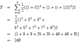 \begin{eqnarray*}
T & = & \sum_{i=0}^3 \frac{1}{2} ( (1 + i 2)^2 + (1 + (i+1)2)^...
...2 \\
& = & (1 + 9 + 9 + 25 + 25 + 49 + 49 + 81) \\
& = & 248
\end{eqnarray*}