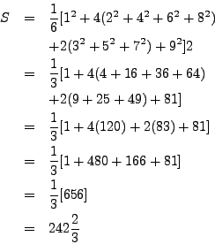 \begin{eqnarray*}
S & = & \frac{1}{6} [1^2 + 4 (2^2 + 4^2 + 6^2 + 8^2) \\
& & ...
...66 + 81] \\
& = & \frac{1}{3} [656] \\
& = & 242 \frac{2}{3}
\end{eqnarray*}