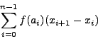 \begin{displaymath}\sum_{i=0}^{n-1} f(a_i) (x_{i+1} - x_i)\end{displaymath}