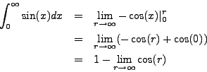 \begin{eqnarray*}
\int_0^\infty \sin(x) dx & = & \lim_{r \to \infty} -\cos(x) \v...
... (-\cos(r) + \cos(0)) \\
& = & 1 - \lim_{r \to \infty} \cos(r)
\end{eqnarray*}