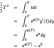 \begin{eqnarray*}
\frac{1}{2}T^2 & = & \int_0^T t dt \\
& = & \int_0^T e^{y(t)...
...(t) dy \\
& = & \int_5^{y(T)} e^y dy \\
& = & e^{y(T)} - e^5
\end{eqnarray*}