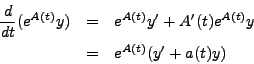 \begin{eqnarray*}
\frac{d}{dt}(e^{A(t)} y) & = & e^{A(t)} y' + A'(t) e^{A(t)} y \\
& = & e^{A(t)} (y' + a(t) y)
\end{eqnarray*}