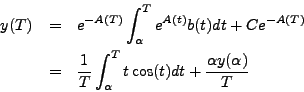 \begin{eqnarray*}
y(T) & = & e^{-A(T)} \int_\alpha^T e^{A(t)} b(t) dt + C e^{-A(...
...c{1}{T} \int_\alpha^T t \cos(t) dt + \frac{\alpha y(\alpha)}{T}
\end{eqnarray*}
