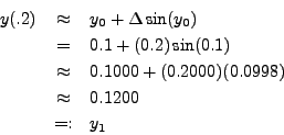 \begin{eqnarray*}
y(.2) & \approx & y_0 + \Delta \sin(y_0) \\
& = & 0.1 + (0.2...
...000 + (0.2000) (0.0998) \\
& \approx & 0.1200 \\
& =: & y_1
\end{eqnarray*}