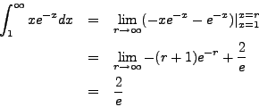 \begin{eqnarray*}
\int_1^\infty x e^{-x} dx & = & \lim_{r \to \infty} (-x e^{-x}...
...to \infty} -(r + 1) e^{-r} + \frac{2}{e} \\
& = & \frac{2}{e}
\end{eqnarray*}