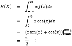 \begin{eqnarray*}
E(X) & = & \int_{-\infty}^\infty x f(x) dx \\
& = & \int_0^{...
...(x)) \vert_{x=0}^{x=\frac{\pi}{2}} \\
& = & \frac{\pi}{2} - 1
\end{eqnarray*}