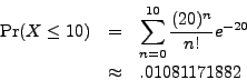 \begin{eqnarray*}
\mathrm{Pr}(X \leq 10) & = & \sum_{n=0}^{10} \frac{(20)^n}{n!} e^{-20} \\
& \approx & .01081171882
\end{eqnarray*}