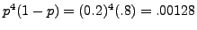 $p^4 (1 - p) = (0.2)^4 (.8) = .00128$