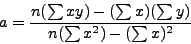 \begin{displaymath}a = \frac{n(\sum xy) - (\sum x)(\sum y)}{n (\sum x^2) - (\sum x)^2}\end{displaymath}