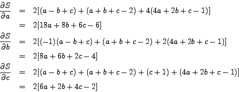 \begin{eqnarray*}
\frac{\partial S}{\partial a} & = & 2 [(a - b + c)
+(a + b +...
...+ (c + 1) + (4a + 2b + c - 1) ] \\
& = & 2[ 6a + 2b + 4c - 2 ]
\end{eqnarray*}
