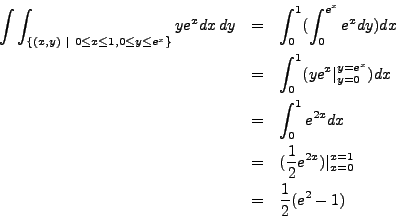 \begin{eqnarray*}
\int \int_{ \{ (x,y) ~\vert~ 0 \leq x \leq 1, 0 \leq y \leq e^...
...2} e^{2x}) \vert_{x=0}^{x = 1} \\
& = & \frac{1}{2} (e^2 - 1)
\end{eqnarray*}