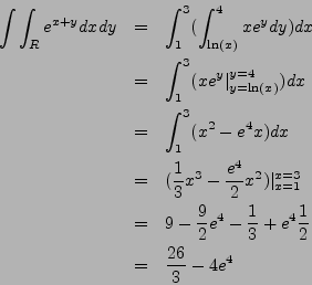 \begin{eqnarray*}
\int \int_R e^{x+y} dx dy & = & \int_1^3 (\int_{\ln(x)}^4 x e^...
...- \frac{1}{3} + e^4 \frac{1}{2} \\
& = & \frac{26}{3} - 4 e^4
\end{eqnarray*}