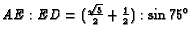 $AE:ED = (\frac{\sqrt{3}}{2} +\frac{1}{2}):\sin 75^\circ$