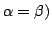 $ \alpha = \beta)$