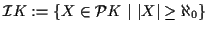 $ {\mathcal I}K := \{ X \in {\mathcal P}K \ \vert \ \vert X\vert \geq \aleph_0 \}$