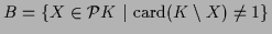 $ B = \{ X \in {\mathcal P}K \ \vert \ {\rm card}(K \setminus X) \neq 1 \}$