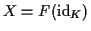 $ X = F({\rm id}_K)$