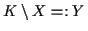 $ K \setminus X =: Y$