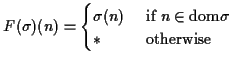 $\displaystyle F(\sigma)(n) = \begin{cases}\sigma(n) & \text{ if } n \in {\rm dom}\sigma \\
* & \text{ otherwise }
\end{cases} $