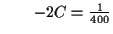 $\displaystyle \qquad -2 C = \tfrac{1}{400}$