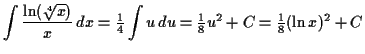 $\displaystyle \int \dfrac{\ln (\sqrt[4]{x})}{x} \,d x = \tfrac{1}{4} \int u \,d u = \tfrac{1}{8} u^2 + C = \tfrac{1}{8} (\ln x)^2 + C$