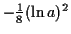 $ -\tfrac{1}{8} (\ln a)^2$