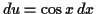 $ du = \cos x \,d x$