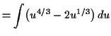 $\displaystyle = \int \bigl(u^{4/3} - 2 u^{1/3}\bigr) \,d u$