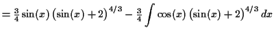 $\displaystyle = \tfrac{3}{4} \sin(x) \, \bigl(\sin(x) + 2\bigr)^{4/3} - \tfrac{3}{4} \int \cos(x) \, \bigl(\sin(x) + 2\bigr)^{4/3} \,d x$