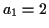 $ a_1 = 2$