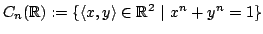 $ C_n({\mathbb{R}}) := \{ \langle x, y \rangle \in {\mathbb{R}}^2 \vert 
x^n + y^n = 1 \}$
