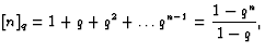 $\displaystyle [n]_q=1+q+q^2+\dots q^{n-1}=\frac{1-q^n}{1-q},
$