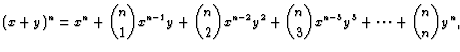 $\displaystyle (x+y)^n=x^n+{n\choose 1}x^{n-1}y+ {n\choose 2}x^{n-2}y^2+{n\choose 3}
x^{n-3}y^3+\dots +{n\choose n} y^n,$