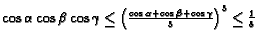 $ \cos\alpha\cos\beta\cos\gamma \le
\left(\frac{\cos\alpha+\cos\beta+\cos\gamma}{3}\right)^3 \le
\frac{1}{8}$